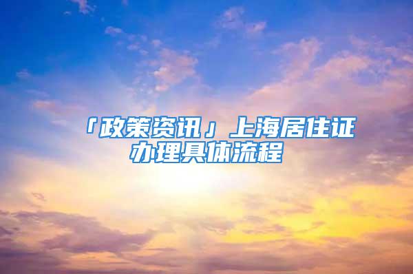 「政策資訊」上海居住證辦理具體流程