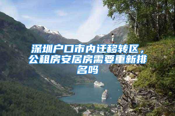 深圳戶口市內(nèi)遷移轉(zhuǎn)區(qū)，公租房安居房需要重新排名嗎