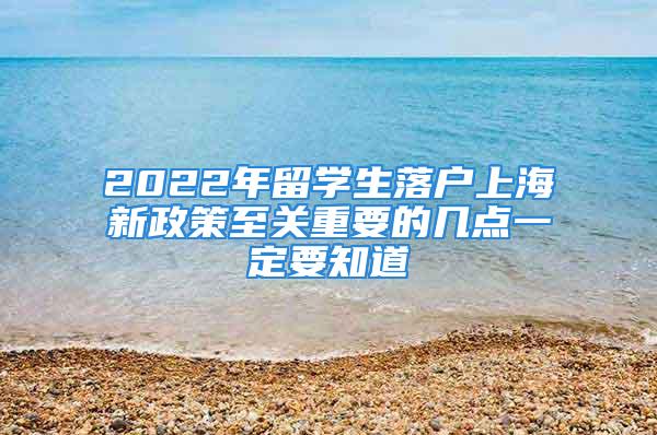 2022年留學(xué)生落戶上海新政策至關(guān)重要的幾點(diǎn)一定要知道