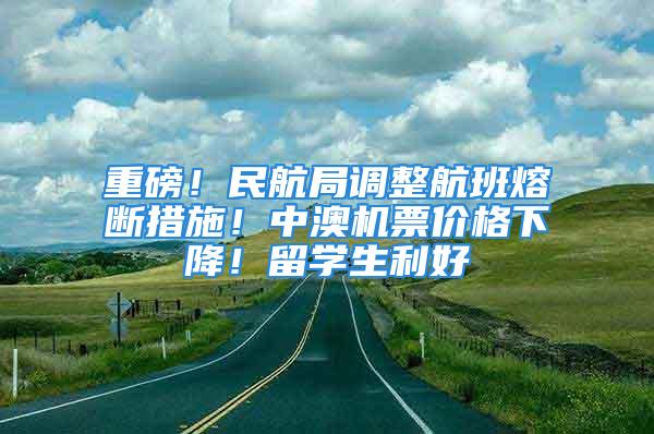 重磅！民航局調(diào)整航班熔斷措施！中澳機(jī)票價(jià)格下降！留學(xué)生利好