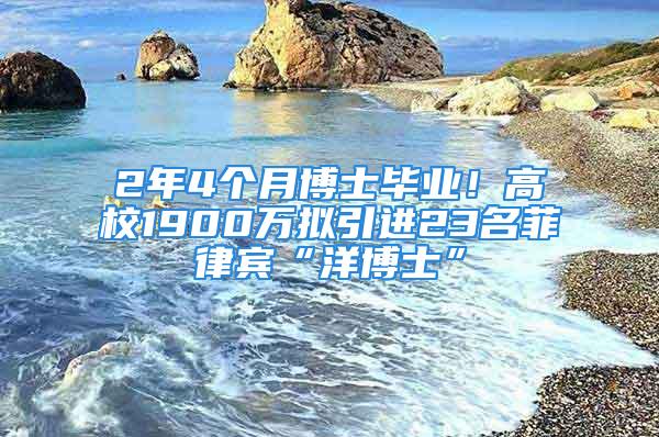 2年4個月博士畢業(yè)！高校1900萬擬引進(jìn)23名菲律賓“洋博士”