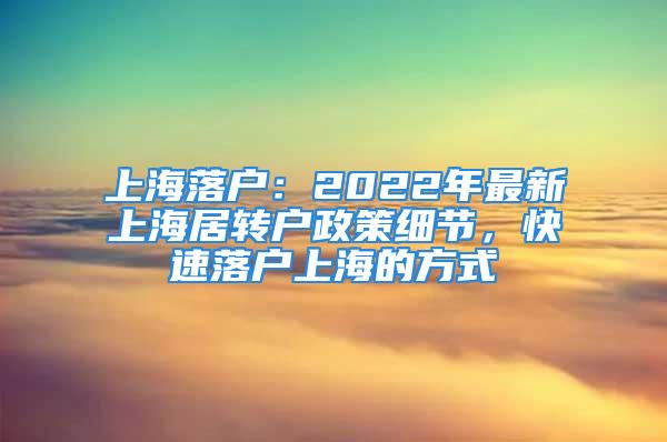 上海落戶：2022年最新上海居轉(zhuǎn)戶政策細節(jié)，快速落戶上海的方式