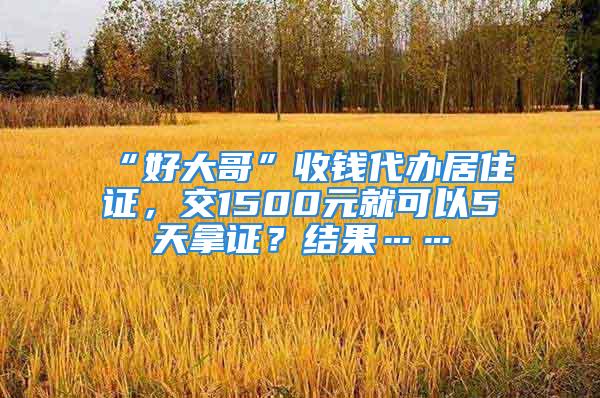 “好大哥”收錢代辦居住證，交1500元就可以5天拿證？結(jié)果……