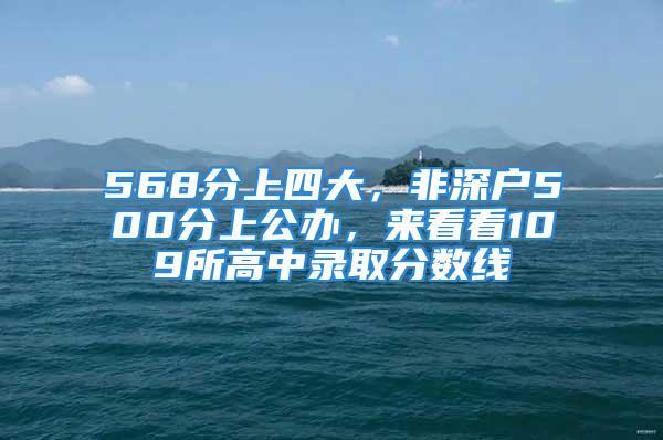 568分上四大，非深戶500分上公辦，來看看109所高中錄取分?jǐn)?shù)線