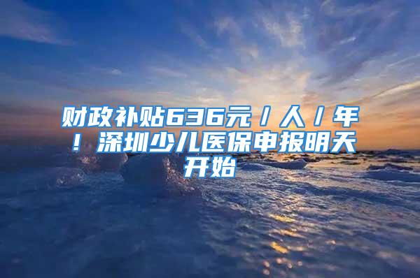 財政補貼636元／人／年！深圳少兒醫(yī)保申報明天開始