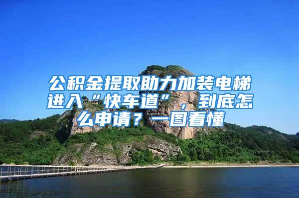 公積金提取助力加裝電梯進入“快車道”，到底怎么申請？一圖看懂