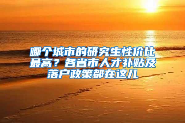 哪個城市的研究生性價比最高？各省市人才補貼及落戶政策都在這兒