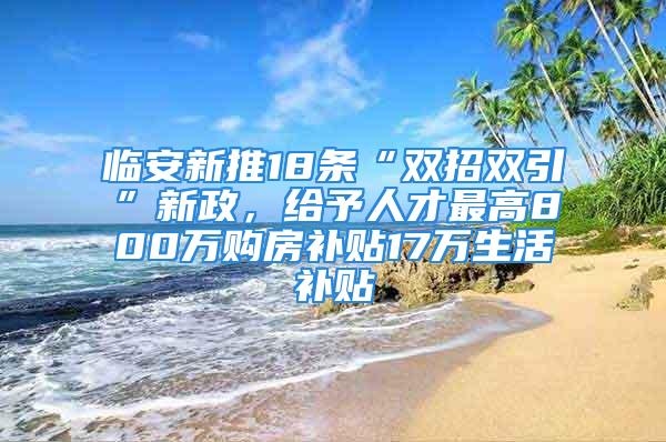 臨安新推18條“雙招雙引”新政，給予人才最高800萬購房補貼17萬生活補貼