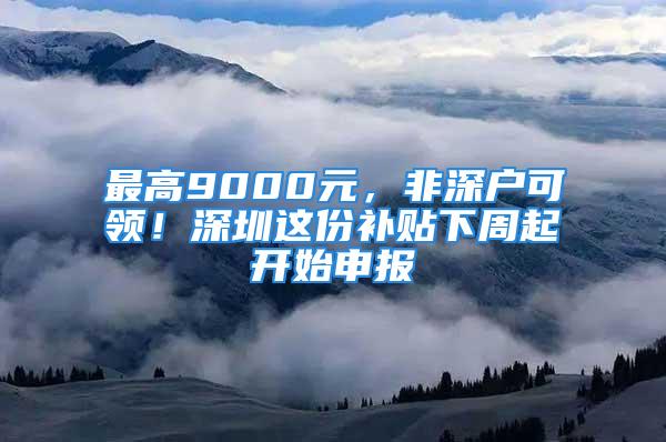 最高9000元，非深戶可領(lǐng)！深圳這份補(bǔ)貼下周起開(kāi)始申報(bào)