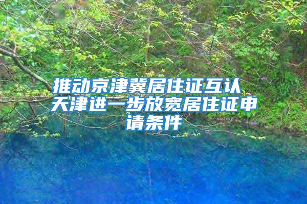 推動京津冀居住證互認(rèn) 天津進(jìn)一步放寬居住證申請條件