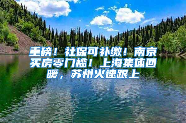 重磅！社?？裳a繳！南京買房零門檻！上海集體回暖，蘇州火速跟上