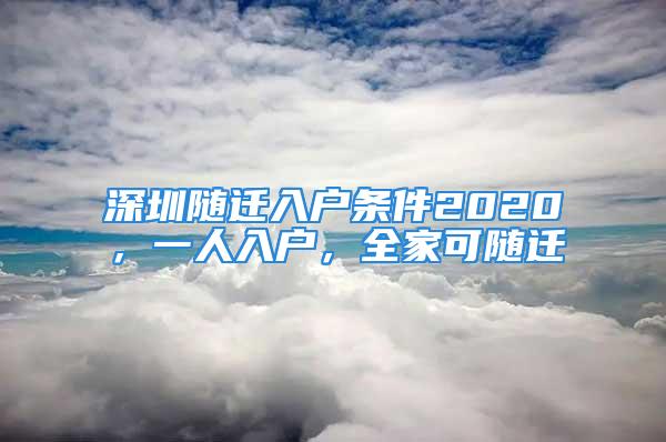 深圳隨遷入戶條件2020，一人入戶，全家可隨遷