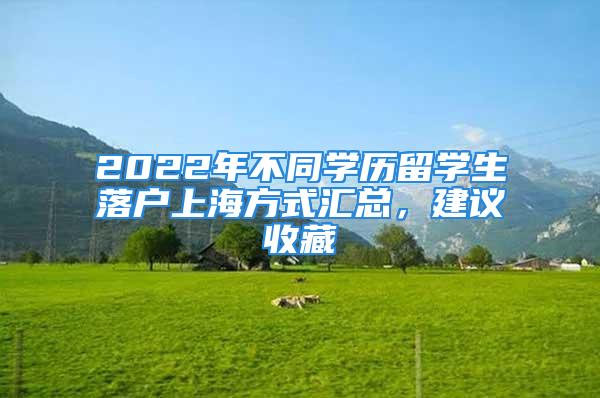 2022年不同學(xué)歷留學(xué)生落戶上海方式匯總，建議收藏