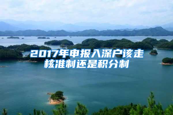 2017年申報(bào)入深戶該走核準(zhǔn)制還是積分制