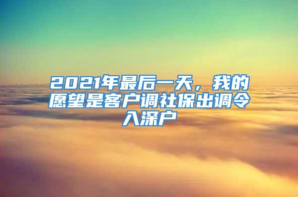 2021年最后一天，我的愿望是客戶調(diào)社保出調(diào)令入深戶