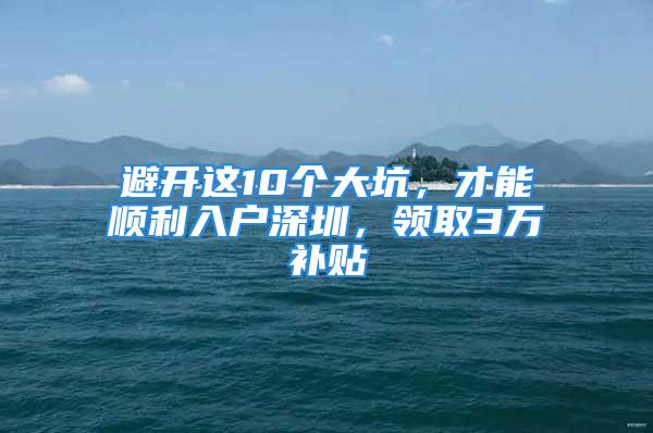 避開這10個(gè)大坑，才能順利入戶深圳，領(lǐng)取3萬補(bǔ)貼