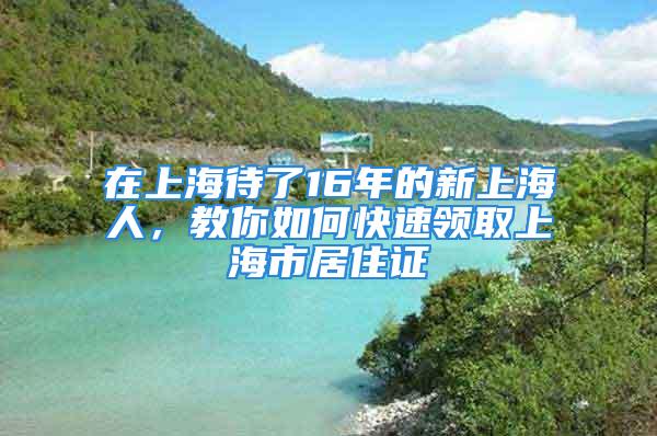 在上海待了16年的新上海人，教你如何快速領(lǐng)取上海市居住證