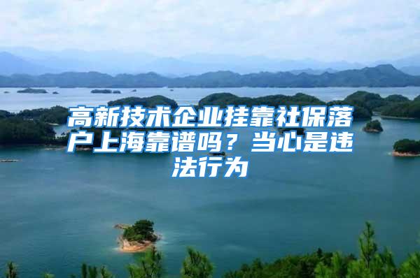 高新技術企業(yè)掛靠社保落戶上?？孔V嗎？當心是違法行為