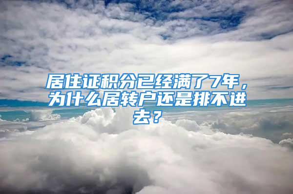 居住證積分已經(jīng)滿了7年，為什么居轉(zhuǎn)戶(hù)還是排不進(jìn)去？