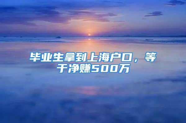 畢業(yè)生拿到上海戶口，等于凈賺500萬