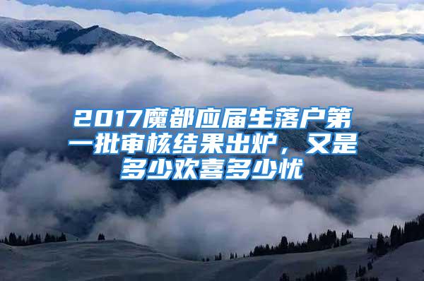 2017魔都應(yīng)屆生落戶第一批審核結(jié)果出爐，又是多少歡喜多少憂