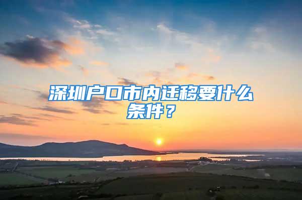 深圳戶口市內(nèi)遷移要什么條件？