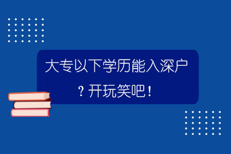 大專以下學(xué)歷能入深戶？開玩笑吧！.jpg