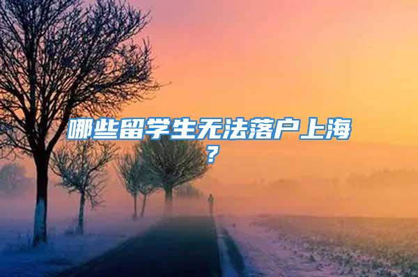 哪些留學(xué)生無法落戶上海？