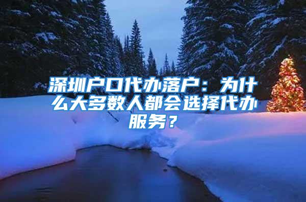 深圳戶口代辦落戶：為什么大多數(shù)人都會(huì)選擇代辦服務(wù)？