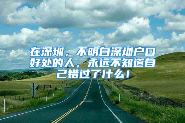 在深圳，不明白深圳戶口好處的人，永遠(yuǎn)不知道自己錯(cuò)過了什么！