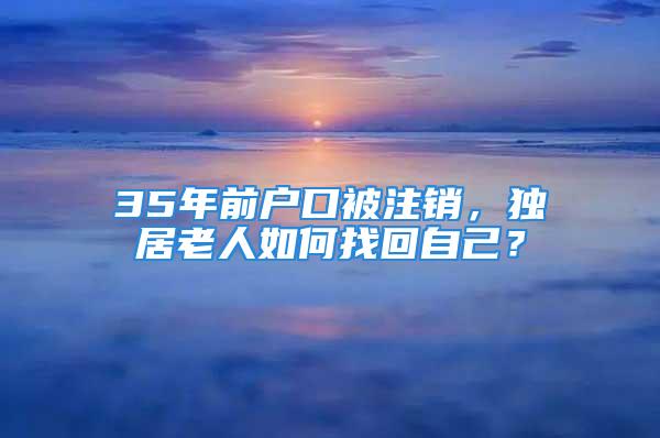 35年前戶口被注銷，獨(dú)居老人如何找回自己？