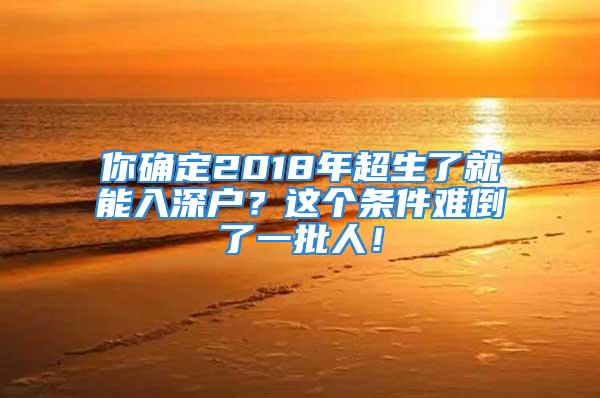 你確定2018年超生了就能入深戶？這個條件難倒了一批人！