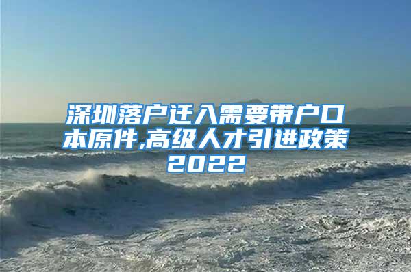 深圳落戶遷入需要帶戶口本原件,高級(jí)人才引進(jìn)政策2022