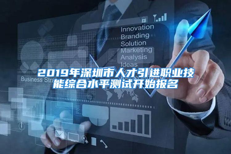 2019年深圳市人才引進職業(yè)技能綜合水平測試開始報名