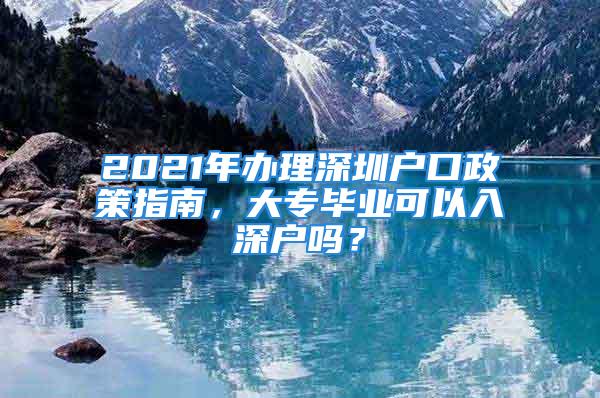 2021年辦理深圳戶口政策指南，大專畢業(yè)可以入深戶嗎？