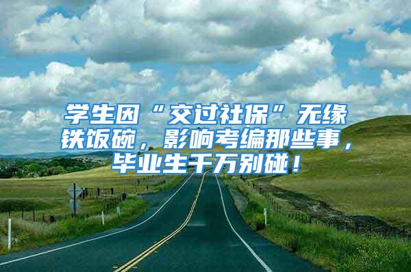 學(xué)生因“交過社?！睙o緣鐵飯碗，影響考編那些事，畢業(yè)生千萬別碰！