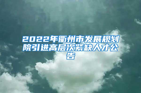 2022年衢州市發(fā)展規(guī)劃院引進(jìn)高層次緊缺人才公告