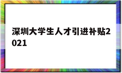 深圳大學生人才引進補貼2021的簡單介紹 應屆畢業(yè)生入戶深圳