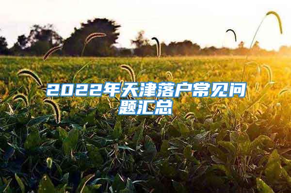 2022年天津落戶常見問題匯總