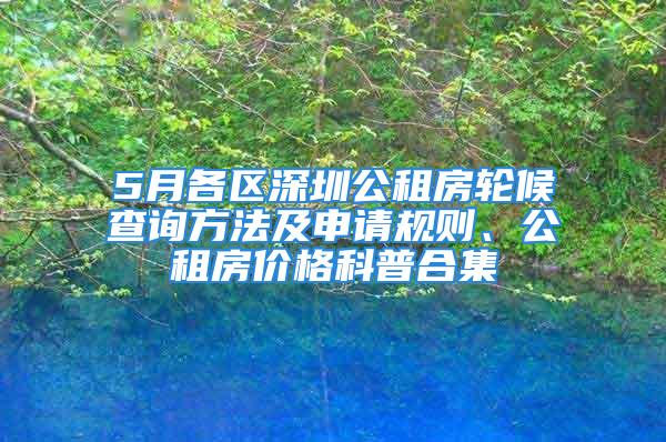 5月各區(qū)深圳公租房輪候查詢方法及申請規(guī)則、公租房價(jià)格科普合集