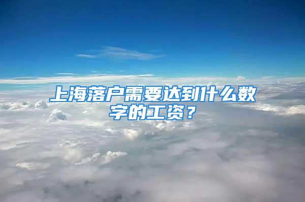 上海落戶需要達(dá)到什么數(shù)字的工資？