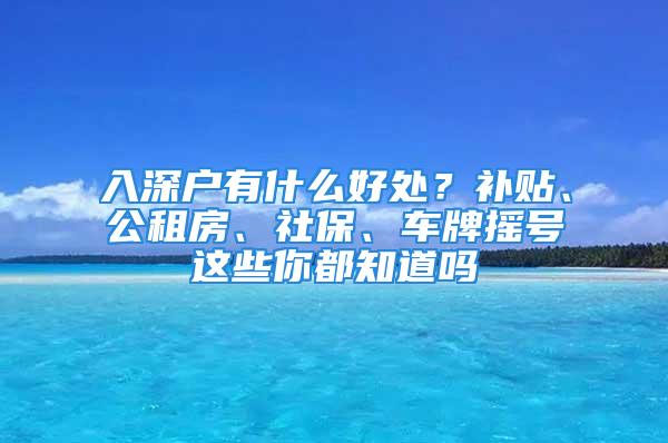 入深戶有什么好處？補(bǔ)貼、公租房、社保、車(chē)牌搖號(hào)這些你都知道嗎