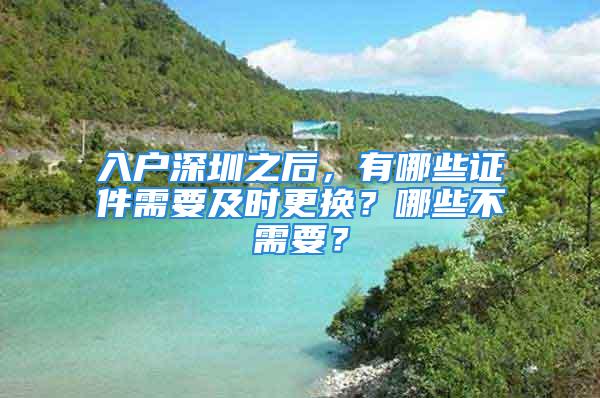 入戶深圳之后，有哪些證件需要及時更換？哪些不需要？