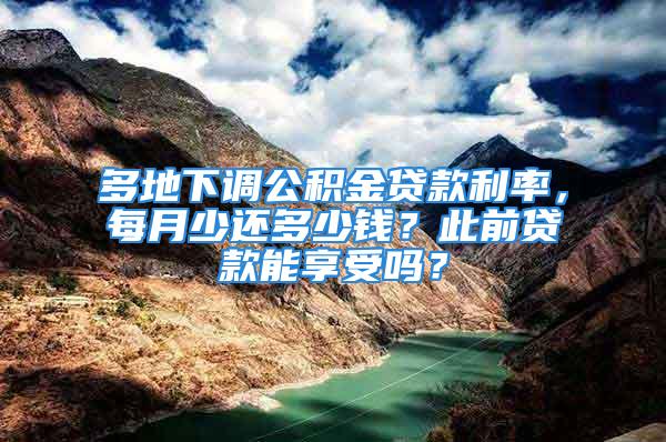 多地下調(diào)公積金貸款利率，每月少還多少錢？此前貸款能享受嗎？