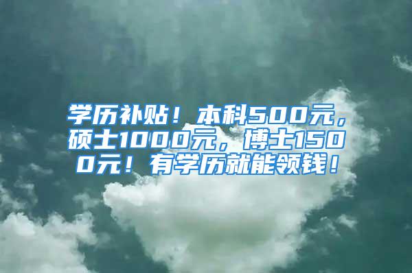 學歷補貼！本科500元，碩士1000元，博士1500元！有學歷就能領錢！