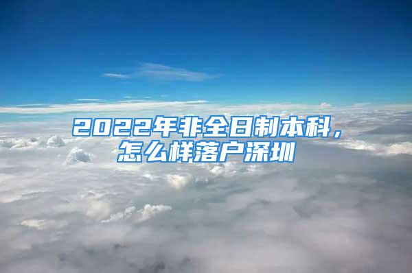 2022年非全日制本科，怎么樣落戶深圳