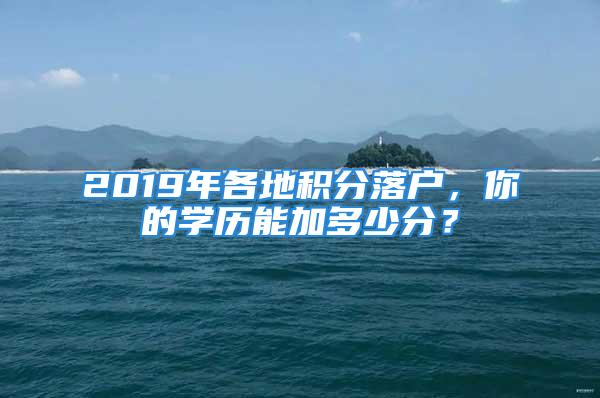 2019年各地積分落戶，你的學(xué)歷能加多少分？