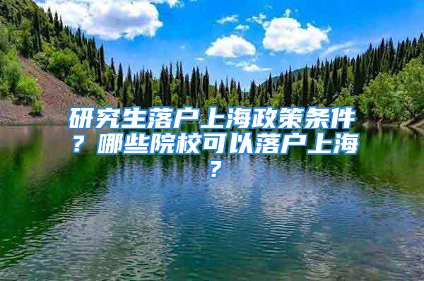 研究生落戶上海政策條件？哪些院?？梢月鋺羯虾?？