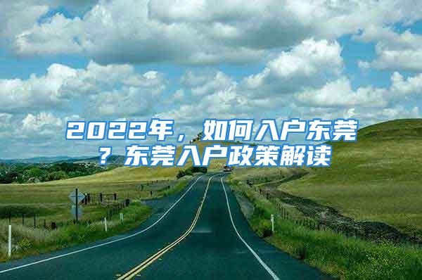 2022年，如何入戶東莞？東莞入戶政策解讀