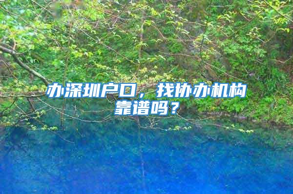 辦深圳戶口，找協(xié)辦機構(gòu)靠譜嗎？